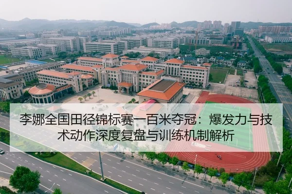 李娜全国田径锦标赛一百米夺冠：爆发力与技术动作深度复盘与训练机制解析