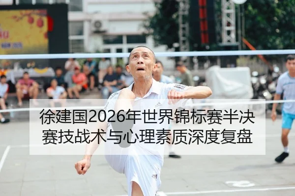 徐建国2026年世界锦标赛半决赛技战术与心理素质深度复盘